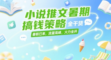 小说推文暑期搞钱策略，全干货，暑假已来，流量高峰，火力全开|学课链网创