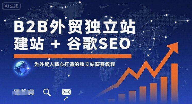 B2B外贸独立站建站+谷歌SEO，为外贸人精心打造的独立站获客教程|学课链网创