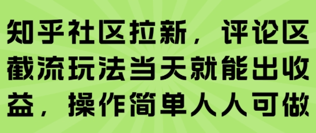 知乎社区拉新，评论区截流玩法当天就能出收益，操作简单人人可做|学课链网创