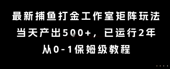 最新捕鱼打金工作室矩阵玩法，当天产出5张+，已运行2年，从0-1保姆级教程【揭秘】|学课链网创