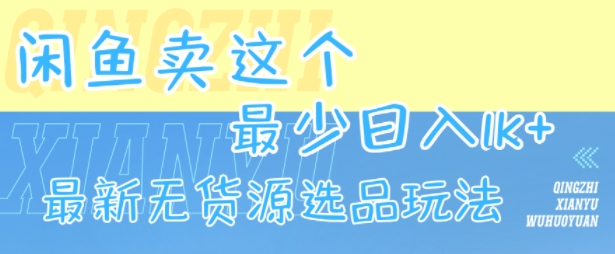 闲鱼卖这个，最少日入1k，最新无货源选品玩法|学课链网创