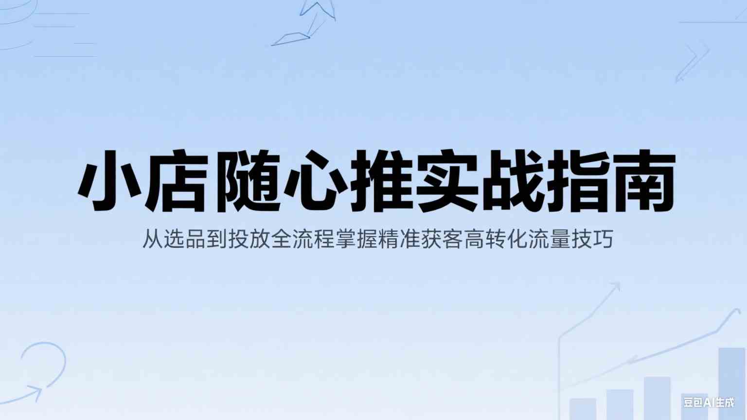 小店随心推实战指南：从选品到投放全流程掌握精准获客高转化流量技巧|学课链网创