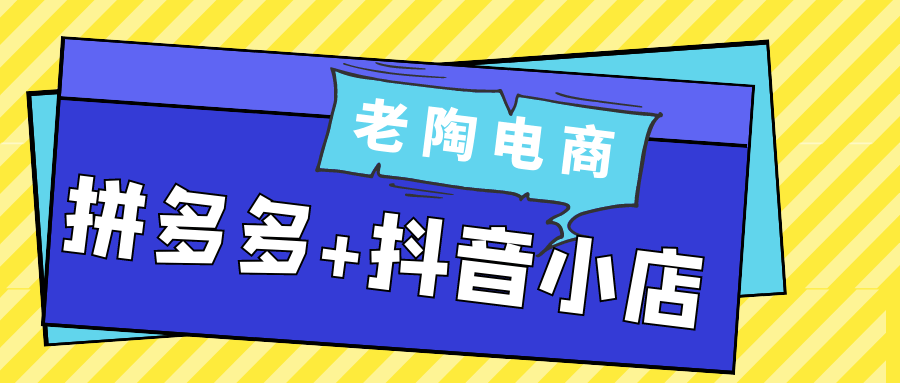 老陶电商拼多多+抖音小店|学课链网创