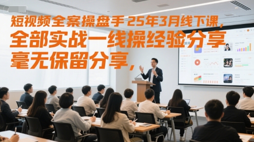 短视频全案操盘手25年3月线下课，全部实战一线操盘手经验分享，毫无保留分享，全是干货|学课链网创