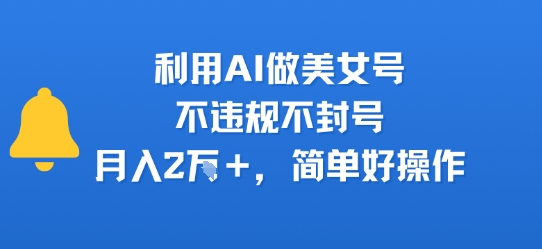 利用AI做美女号，不违规不封号，月入2W+，简单好操作|学课链网创