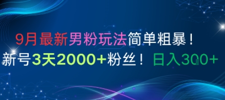 9月最新男粉玩法简单粗暴，新号3天2000+粉丝，日入3张|学课链网创