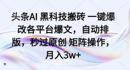 头条AI黑科技搬砖项目一键爆改各平台爆文，自动排版，秒过原创矩阵操作，月入3w+【揭秘】|学课链网创