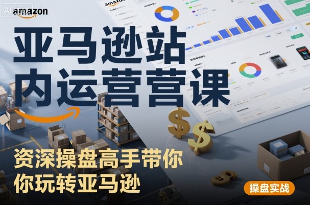 亚马逊站内运营课:资深操盘高手带你玩转亚马逊|学课链网创