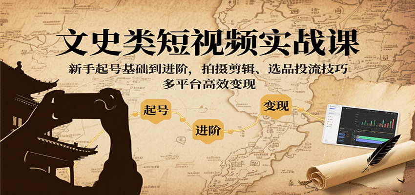 文史类短视频实战课，新手起号基础到进阶，拍摄剪辑、选品投流技巧，多平台高效变现|学课链网创