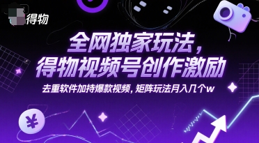 全网独家玩法，得物视频号创作激励 去重软件加持爆款视频，矩阵玩法月入几个w【揭秘】|学课链网创