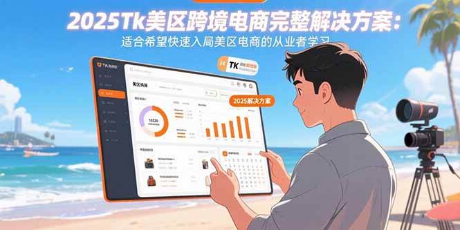 （15807期）2025Tk美区跨境电商完整解决方案：适合希望快速入局美区电商的从业者学习|学课链网创