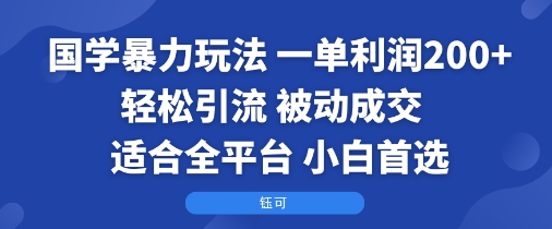 国学暴力玩法：一单利润2张+轻松引流 被动成交 适合全平台 小白首选|学课链网创