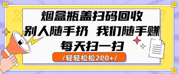 烟盒瓶盖扫码回收，别人随手扔 我们随手挣，闷声发大财，每天扫一扫，轻轻松松2张【揭秘】|学课链网创