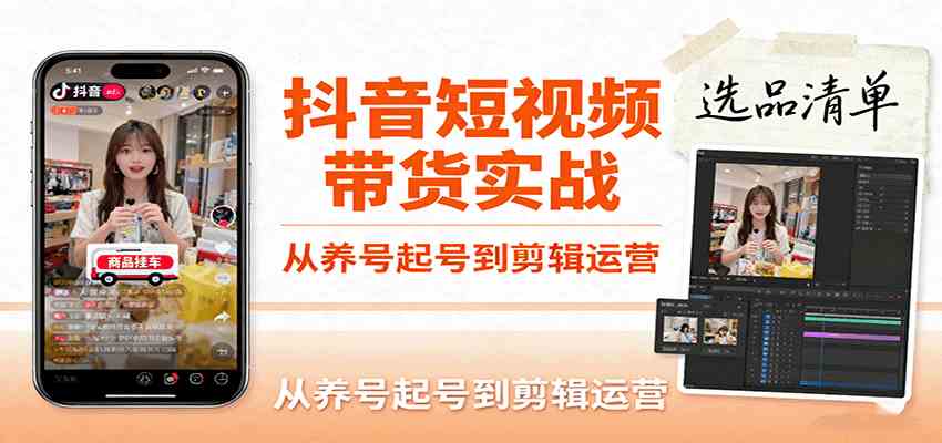 抖音短视频带货实战,从养号起号到剪辑运营,掌握选品文案与爆单视频制作全流程|学课链网创