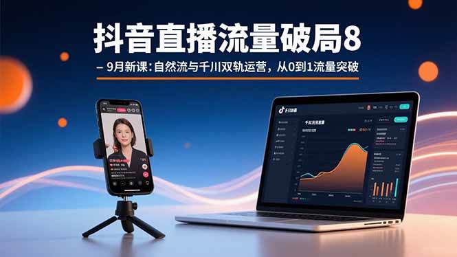 （15897期）抖音直播流量破局8-9月新课：自然流与千川双轨运营，从0到1流量突破|学课链网创