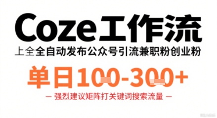Coze工作流一键发布高质量公众号引流兼职粉代发粉，单日1-3张|学课链网创