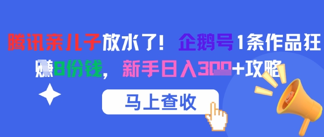 腾讯亲儿子放水了！企鹅号1条作品狂挣8份钱，新手日入3张+攻略|学课链网创
