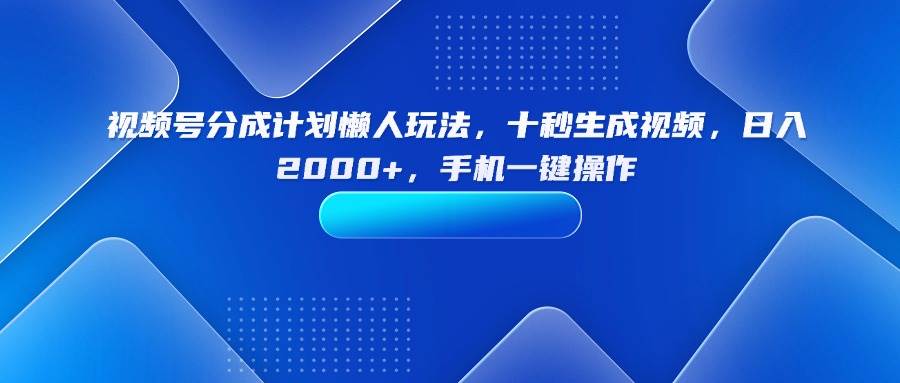 （15932期）视频号分成计划懒人玩法，十秒生成视频，日入2000+，手机一键操作|学课链网创