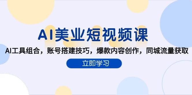 AI美业短视频课，AI工具组合，账号搭建技巧，爆款内容创作，同城流量获取|学课链网创