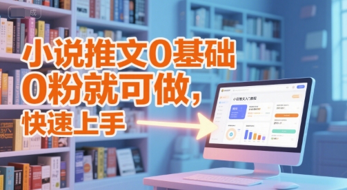 小说推文0基础入门教程，0粉就可做，快速上手|学课链网创