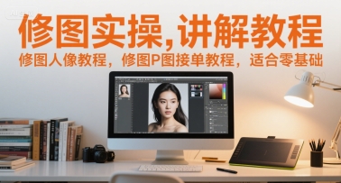 修图实操讲解教程，修图人像教程，修图P图接单教程，适合零基础|学课链网创