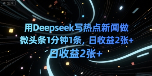 用Deepseek写热点新闻做微头条1分钟1条，日收益2张+|学课链网创