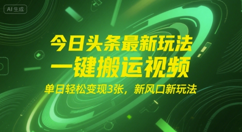 今日头条最新玩法，一键搬运视频，单日轻松变现3张， 新风口新玩法|学课链网创