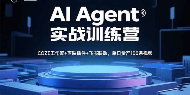 （15923期）AI Agent实战训练营，COZE工作流+剪映插件+飞书联动，单日量产100条视频|学课链网创
