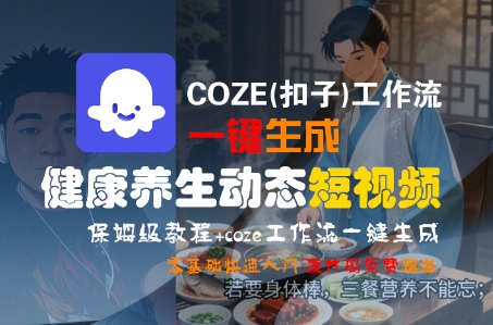 COZE(扣子)工作流一键生成健康养生动态短视频，保姆级教程，零基础快速入门|学课链网创