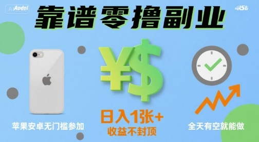 靠谱零撸副业，全天有空就能做，日入1张+收益不封顶，苹果安卓无门槛参加|学课链网创