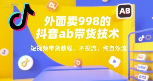 外面卖998的抖音ab带货技术，短视频带货教程，不投流，纯自然流|学课链网创