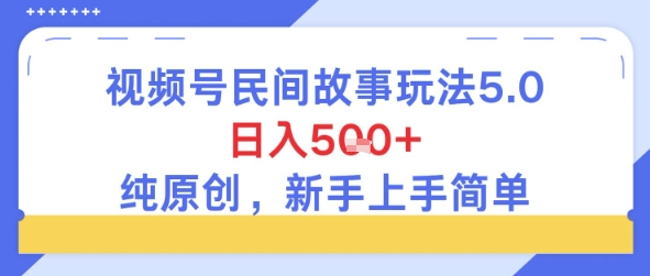 视频号民间故事玩法5.0，日入5张+，纯原创，新手上手简单|学课链网创