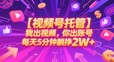 【视频号托管 】我出视频，你出账号，每天5分钟发布，最高躺挣2W+【揭秘】|学课链网创