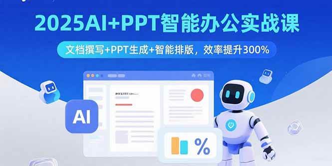 （15923期）2025AI+PPT智能办公实战课：文档撰写+PPT生成+智能排版，效率提升300%|学课链网创