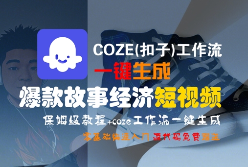 COZE(扣子)工作流一键生成爆款故事经济短视频，保姆级教程，零基础快速入门|学课链网创