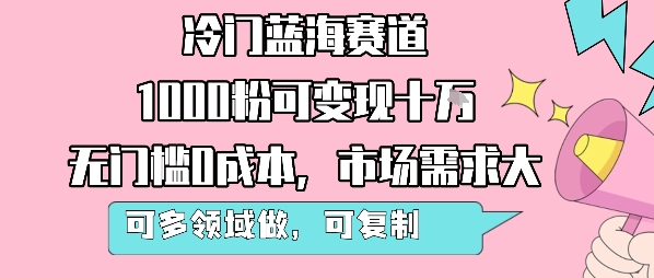 冷门蓝海赛道,1000粉可变现十W,无门槛0成本,市场需求大,可多领域做,可复制性强|学课链网创