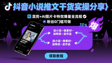 抖音小说推文干货实操分享，混剪+AI图片卡特效爆量全流程，0粉丝0门槛可做|学课链网创
