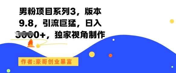 男粉项目系列3，版本9.8，引流巨猛，日入1k+，独家视角制作|学课链网创