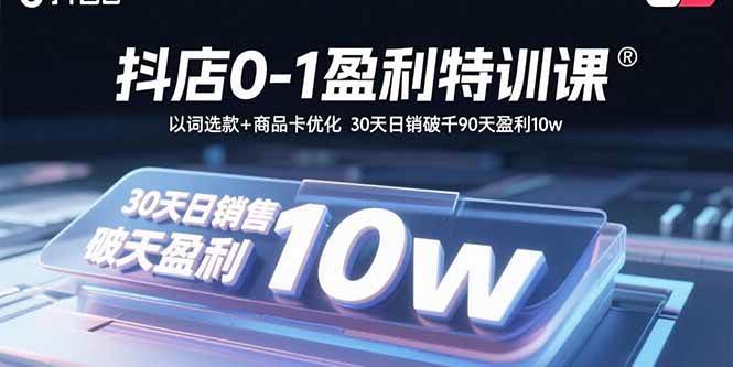 （15956期）抖店0-1盈利特训课：以词选款+商品卡优化 30天日销破千90天盈利10w|学课链网创