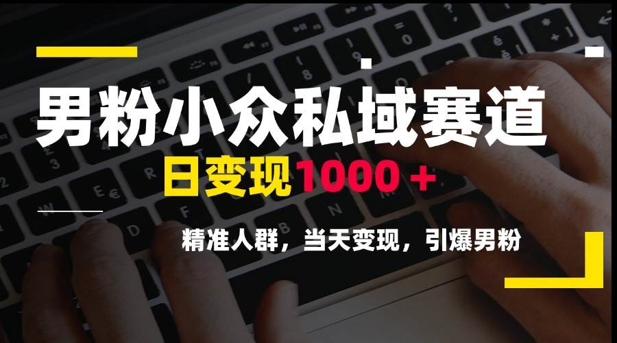（15092期）男粉小众私域赛道，日变现1000＋，精准人群，当天变现，引爆男粉|学课链网创