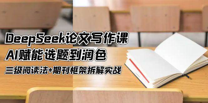 DeepSeek论文写作课，AI赋能选题到润色，三级阅读法+期刊框架拆解实战|学课链网创