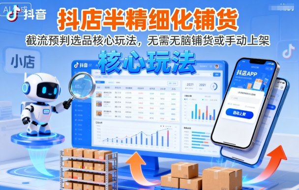 抖店半精细化铺货，截流预判选品核心玩法，无需无脑铺货或手动上架（更新9月）|学课链网创