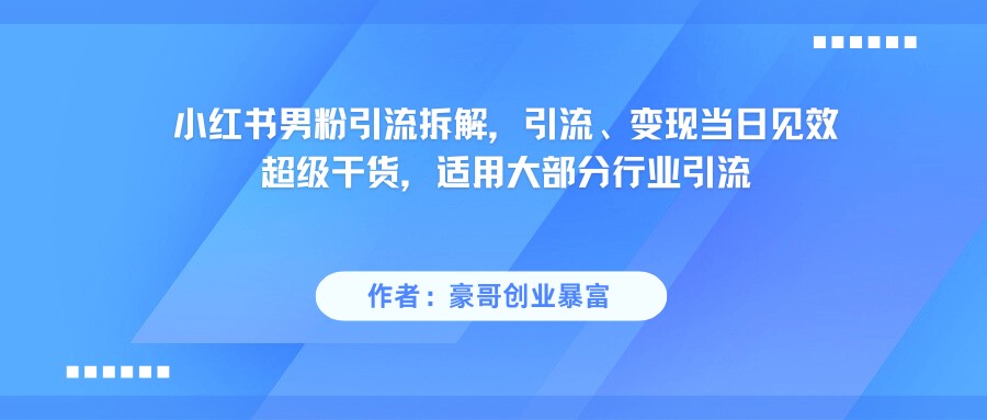 小红书男粉引流，超级干货，引流变现当日见效|学课链网创