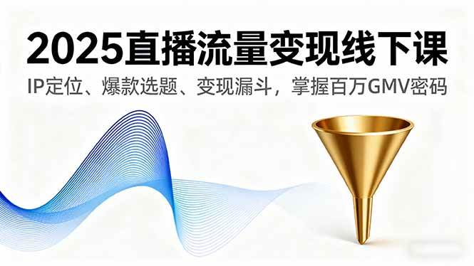 (16062期)2025直播流量变现线下课,IP定位、爆款选题、变现漏斗,掌握百万GMV密码|学课链网创