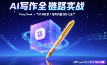 AI写作全链路：DeepSeek结构化Prompt+飞书多维表打造爆款内容体系|学课链网创