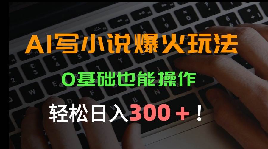 （15534期）AI写小说爆火玩法，0基础也能操作，日收益轻松300+！|学课链网创