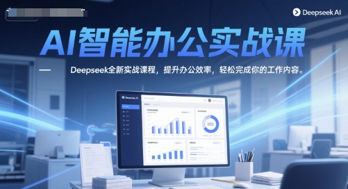 AI智能办公实战课，Deepseek全新实战课程，提升办公效率，轻松完成你的工作内容|学课链网创