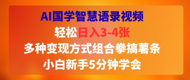 AI国学智慧语录视频，轻松日入3-4张，多种变现方式组合拳搞薯条，小白新手5分钟学会|学课链网创