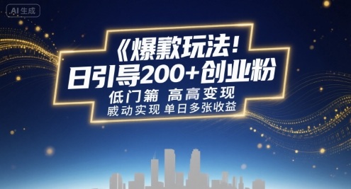 爆款玩法：日引200+创业粉，低门槛高变现，轻松实现单日多张收益|学课链网创