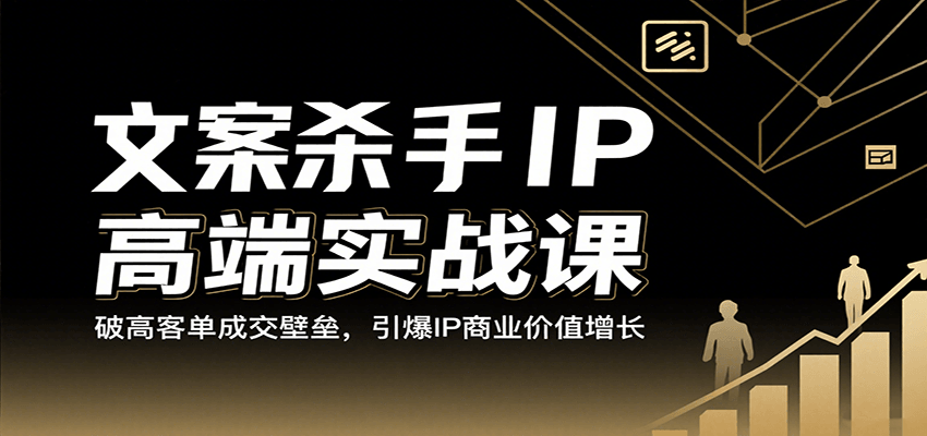 文案杀手IP高端实战课：破高客单成交壁垒，引爆IP商业价值增长|学课链网创